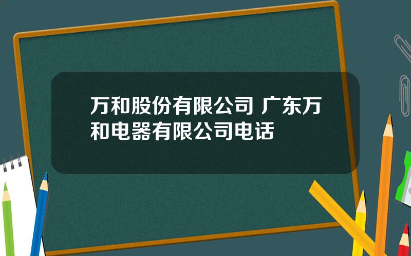 万和股份有限公司 广东万和电器有限公司电话